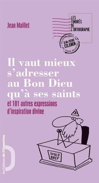 Il vaut mieux s'adresser au Bon Dieu qu'à ses Saints et 101 autres expressions d'inspiration divine - Jean Maillet